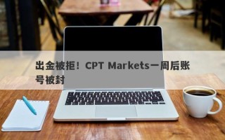 出金被拒！CPT Markets一周后账号被封