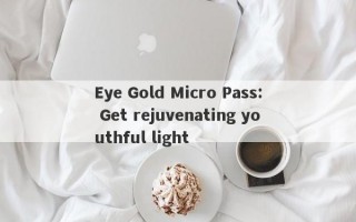 Eye Gold Micro Pass: Get rejuvenating youthful light