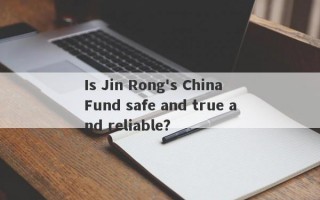 Is Jin Rong's China Fund safe and true and reliable?