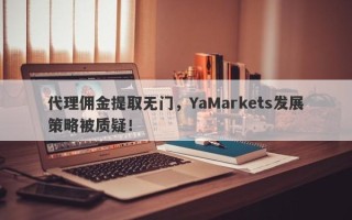 代理佣金提取无门，YaMarkets发展策略被质疑！