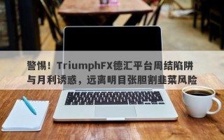 警惕！TriumphFX德汇平台周结陷阱与月利诱惑，远离明目张胆割韭菜风险