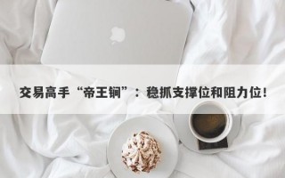 交易高手“帝王锏”：稳抓支撑位和阻力位！