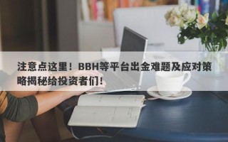 注意点这里！BBH等平台出金难题及应对策略揭秘给投资者们！