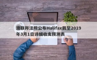 澳联邦法院公布Halifax截至2019年3月1日详细收支预测表