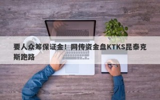 要人众筹保证金！网传资金盘KTKS昆泰克斯跑路