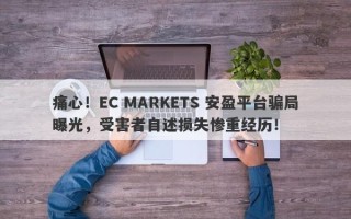 痛心！EC MARKETS 安盈平台骗局曝光，受害者自述损失惨重经历！