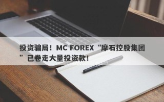 投资骗局！MC FOREX“摩石控股集团”已卷走大量投资款！