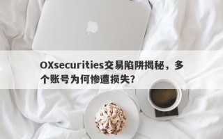 OXsecurities交易陷阱揭秘，多个账号为何惨遭损失？