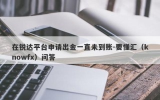 在锐达平台申请出金一直未到账-要懂汇（knowfx）问答