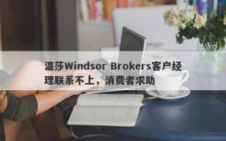 温莎Windsor Brokers客户经理联系不上，消费者求助