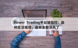 Power Trading平台被指控：盈利无法提现，连本金都消失了