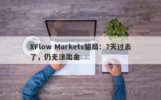 XFlow Markets骗局：7天过去了，仍无法出金