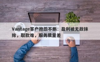 Vantage客户抱怨不断：盈利被无故抹除，取款难，服务质量差