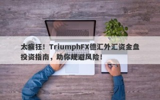 太疯狂！TriumphFX德汇外汇资金盘投资指南，助你规避风险！