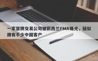 一家冒牌交易公司被新西兰FMA曝光，疑似拥有不少中国客户