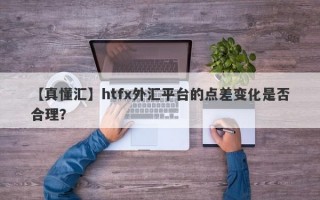 【真懂汇】htfx外汇平台的点差变化是否合理？