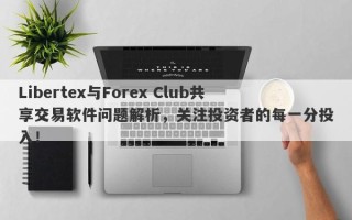 Libertex与Forex Club共享交易软件问题解析，关注投资者的每一分投入！