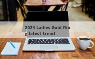 2023 Ladies Gold Ring latest trend