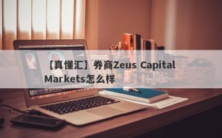 【真懂汇】券商Zeus Capital Markets怎么样
