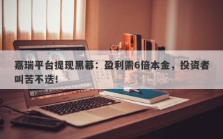 嘉瑞平台提现黑幕：盈利需6倍本金，投资者叫苦不迭！