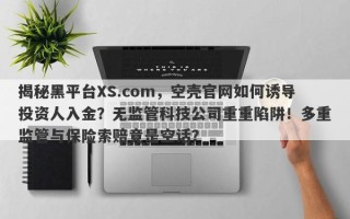 揭秘黑平台XS.com，空壳官网如何诱导投资人入金？无监管科技公司重重陷阱！多重监管与保险索赔竟是空话？