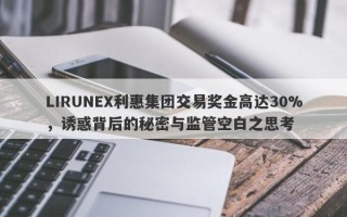 LIRUNEX利惠集团交易奖金高达30%，诱惑背后的秘密与监管空白之思考