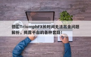 德汇TriumphFX长时间无法出金问题解析，揭露平台的各种套路！