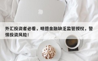 外汇投资者必看，明德金融缺乏监管授权，警惕投资风险！