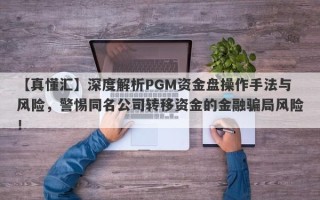 【真懂汇】深度解析PGM资金盘操作手法与风险，警惕同名公司转移资金的金融骗局风险！