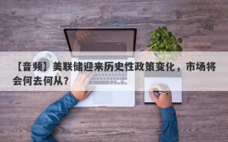 【音频】美联储迎来历史性政策变化，市场将会何去何从？