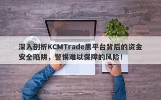 深入剖析KCMTrade黑平台背后的资金安全陷阱，警惕难以保障的风险！