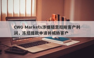 CWG Markets涉嫌随意扣除客户利润，冻结提款申请并威胁客户