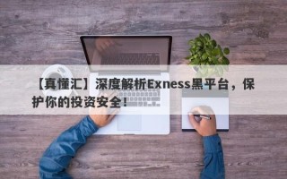 【真懂汇】深度解析Exness黑平台，保护你的投资安全！