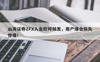 山海证券ZFX入金故障频发，用户爆仓损失惨痛！