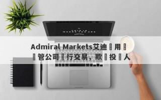 Admiral Markets艾迪麥用無監管公司進行交易，欺騙投資人