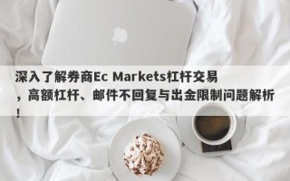 深入了解券商Ec Markets杠杆交易，高额杠杆、邮件不回复与出金限制问题解析！