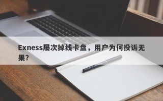 Exness屡次掉线卡盘，用户为何投诉无果？