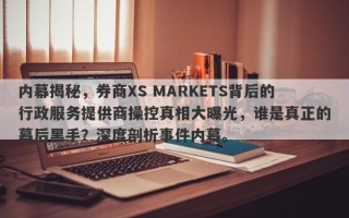 内幕揭秘，券商XS MARKETS背后的行政服务提供商操控真相大曝光，谁是真正的幕后黑手？深度剖析事件内幕。