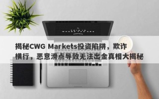 揭秘CWG Markets投资陷阱，欺诈横行，恶意滑点导致无法出金真相大揭秘