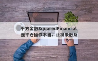 平方金融SquaredFinancial强平仓操作不当，止损未触及