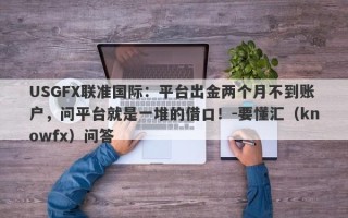 USGFX联准国际：平台出金两个月不到账户，问平台就是一堆的借口！-要懂汇（knowfx）问答