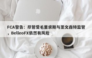 FCA警告：尽管受毛里求斯与圣文森特监管，BelleoFX依然有风险