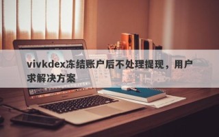 vivkdex冻结账户后不处理提现，用户求解决方案