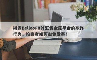 揭露BelleoFX外汇贵金属平台的欺诈行为，投资者如何避免受害？