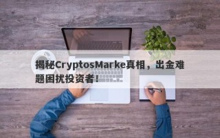 揭秘CryptosMarke真相，出金难题困扰投资者！