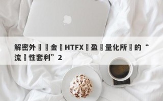 解密外匯資金盤HTFX與盈開量化所說的“流動性套利”2