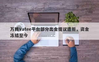 万腾Vatee平台部分出金提议遭拒，资金冻结至今