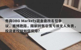 券商DBG Markets资金盘改名引争议，盾博跑路，限制转账引发亏损无人负责，投资者权益如何保障？