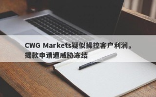 CWG Markets疑似操控客户利润，提款申请遭威胁冻结