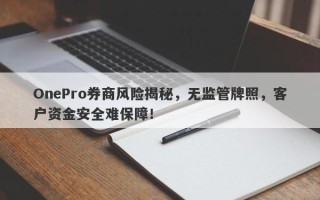 OnePro券商风险揭秘，无监管牌照，客户资金安全难保障！